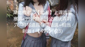 某幼教老师【幼湿】上课跳蛋塞逼~户外游乐园公厕玩弄阴穴~特写道具假屌插逼~相当刺激！【49v】 (23)