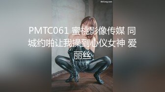 PMTC061 蜜桃影像传媒 同城约啪让我操到心仪女神 爱丽丝