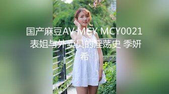 国产麻豆AV MCY MCY0021 表姐与外卖员的淫荡史 季妍希