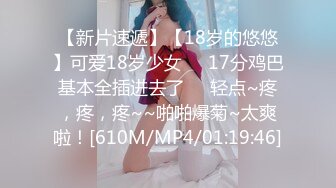 【新片速遞】【18岁的悠悠】可爱18岁少女❤️17分鸡巴基本全插进去了❤️轻点~疼，疼，疼~~啪啪爆菊~太爽啦！[610M/MP4/01:19:46]