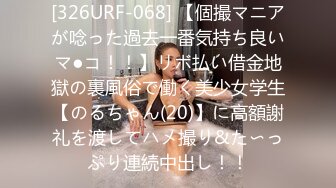 [326URF-068] 【個撮マニアが唸った過去一番気持ち良いマ●コ！！】リボ払い借金地獄の裏風俗で働く美少女学生【のるちゃん(20)】に高額謝礼を渡してハメ撮り&た〜っぷり連続中出し！！