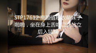 STP17612 高颜值粉衣萌妹子啪啪，坐在身上舌吻口交站立后入猛操