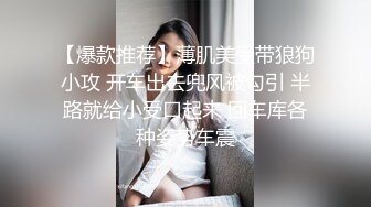 【爆款推荐】薄肌美受带狼狗小攻 开车出去兜风被勾引 半路就给小受口起来 回车库各种姿势车震