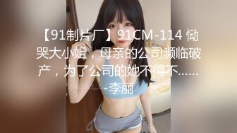 【91制片厂】91CM-114 恸哭大小姐，母亲的公司濒临破产，为了公司的她不得不……-李丽