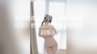 新片速递真实偷拍《城中村养生馆》老板娘诱惑来店里按摩的客人