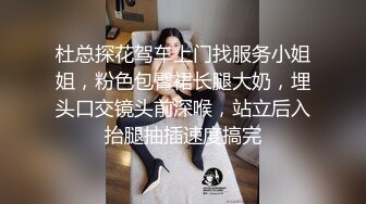 杜总探花驾车上门找服务小姐姐，粉色包臀裙长腿大奶，埋头口交镜头前深喉，站立后入抬腿抽插速度搞完