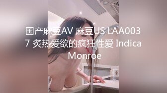 国产麻豆AV 麻豆US LAA0037 炙热爱欲的疯狂性爱 Indica Monroe