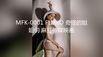 MFK-0001 FLIXKO 奇怪的姐姐们 麻豆传媒映画