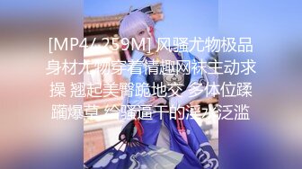 [MP4/ 259M] 风骚尤物极品身材尤物穿着情趣网袜主动求操 翘起美臀跪地交 多体位蹂躏爆草 给骚逼干的淫水泛滥