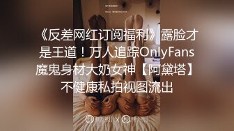 《反差网红订阅福利》露脸才是王道！万人追踪OnlyFans魔鬼身材大奶女神【阿黛塔】不健康私拍视图流出