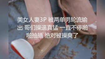 美女人妻3P 被两单男轮流输出 哥们操逼真猛 一直不停啪啪抽插 绝对被操爽了