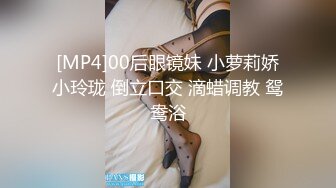 [MP4]00后眼镜妹 小萝莉娇小玲珑 倒立口交 滴蜡调教 鸳鸯浴