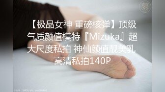 【极品女神 重磅核弹】顶级气质颜值模特『Mizuka』超大尺度私拍 神仙颜值靓美乳 高清私拍140P