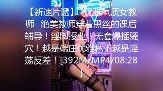 【新速片遞】✨优雅气质女教师✨绝美教师穿着黑丝的课后辅导！淫脚授业！无套爆插骚穴！越是端庄优雅私下越是淫荡反差！[392M/MP4/08:28]