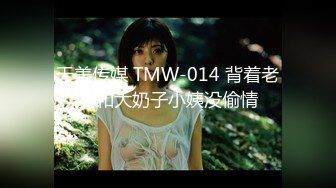 天美传媒 TMW-014 背着老婆和大奶子小姨没偷情