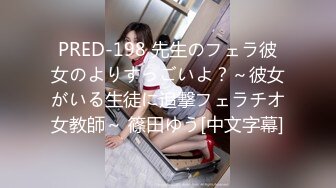 PRED-198 先生のフェラ彼女のよりすっごいよ？～彼女がいる生徒に追撃フェラチオ女教師～ 篠田ゆう[中文字幕]