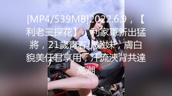 [MP4/539MB]2022.6.9，【利老三探花】，利家軍新出猛將，21歲青春小嫩妹，膚白貌美任君享用，汗流浹背共達高潮