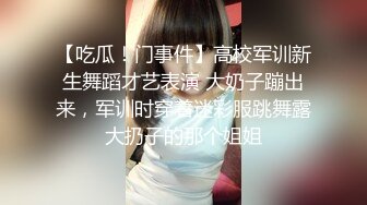 【吃瓜！门事件】高校军训新生舞蹈才艺表演 大奶子蹦出来，军训时穿着迷彩服跳舞露大扔子的那个姐姐