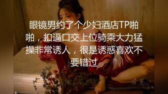 眼镜男约了个少妇酒店TP啪啪，扣逼口交上位骑乘大力猛操非常诱人，很是诱惑喜欢不要错过