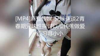 [MP4]麻豆传媒-兄妹蕉谈2青春期兄妹性探讨以瓜代蕉做爱练习寻小小