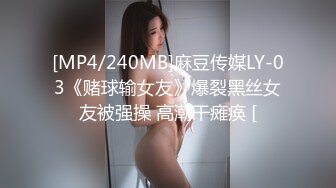 [MP4/240MB]麻豆传媒LY-03《赌球输女友》爆裂黑丝女友被强操 高潮干瘫痪 [