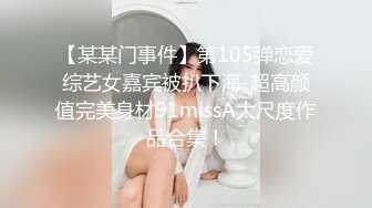 【某某门事件】第105弹恋爱综艺女嘉宾被扒下海-超高颜值完美身材91missA大尺度作品合集！