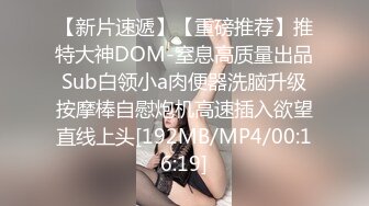 【新片速遞】【重磅推荐】推特大神DOM-窒息高质量出品 Sub白领小a肉便器洗脑升级 按摩棒自慰炮机高速插入欲望直线上头[192MB/MP4/00:16:19]