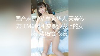 国产麻豆AV 皇家华人 天美传媒 TM0014 突袭沙发上的女友 蔣佑怡 夜夜