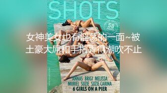 女神美女也有淫荡的一面~被土豪大屌和手指弄得潮吹不止