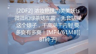 [2DF2] 浓妆艳抹的美美妖ts微微和绿茶婊车震，无套猛操这个婊子，干高潮干内射 要多爽有多爽！[MP4/61MB][BT种子]