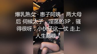 爆乳熟女 · 惠子阿姨 ·  两大母后 伺候太子，淫荡的3P，骚得很呀，小伙子这一仗 走上人生巅峰！