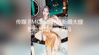 传媒 PMC263 迷奸新婚大嫂把她当母狗操 艾玛