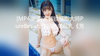 [MP4]新购买解锁摄影大师PureBeauty作品绝美巨乳《芳语》香