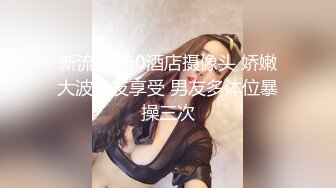 新流出360酒店摄像头 娇嫩大波女友享受 男友多体位暴操三次