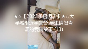 ★☆【2023乐橙酒店】★☆大学城附近学生台 学生情侣青涩的爱情故事 (13)