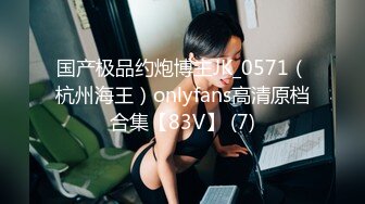 国产极品约炮博主JK_0571（杭州海王）onlyfans高清原档合集【83V】 (7)