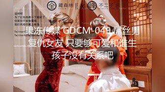 果冻传媒 GDCM-049 屌丝男复仇女友 只要够可爱和谁生孩子没有关系吧