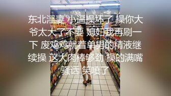 东北淫妻 小逼操坏了 操你大爷太大了不要 媳妇我再刷一下 废鸡鸡就着单男的精液继续操 这大肉棒够劲 操的满嘴骚话 笑喷了