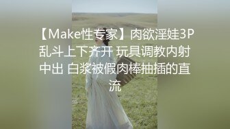 【Make性专家】肉欲淫娃3P乱斗上下齐开 玩具调教内射中出 白浆被假肉棒抽插的直流