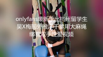 onlyfans最新流出杭州留学生吴X梅国外被洋干爹用大麻绳绑着双手性爱视频