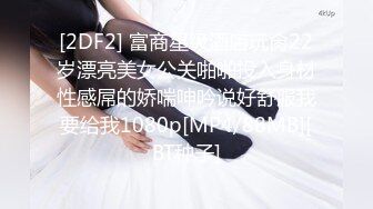 [2DF2] 富商星级酒店玩肏22岁漂亮美女公关啪啪投入身材性感屌的娇喘呻吟说好舒服我要给我1080p[MP4/88MB][BT种子]