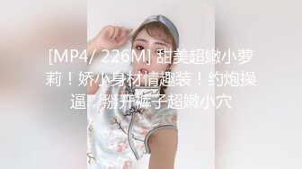 [MP4/ 226M] 甜美超嫩小萝莉！娇小身材情趣装！约炮操逼，掰开裤子超嫩小穴