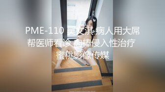 PME-110 吴文淇 病人用大屌帮医师看诊 肉棒侵入性治疗 蜜桃影像传媒