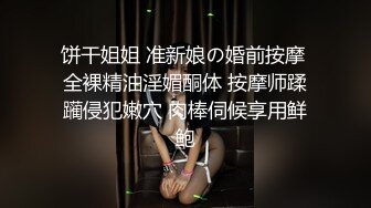 饼干姐姐 准新娘の婚前按摩 全裸精油淫媚酮体 按摩师蹂躏侵犯嫩穴 肉棒伺候享用鲜鲍