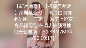 【新片速遞】 【极品反差婊】深圳某公司❤️高冷白领御姐女神❤️王琪❤️为了上位变身风骚母狗 在酒店被领导抽打无套爆操！[51.38M/MP4/00:10:17]