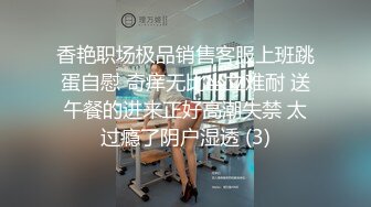 香艳职场极品销售客服上班跳蛋自慰 奇痒无比坐立难耐 送午餐的进来正好高潮失禁 太过瘾了阴户湿透 (3)