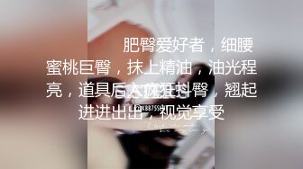 ❤️❤️❤️ 肥臀爱好者，细腰蜜桃巨臀，抹上精油，油光程亮，道具后入疯狂抖臀，翘起进进出出，视觉享受