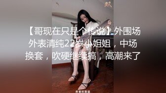 【哥现在只是个传说】外围场外表清纯22岁小姐姐，中场换套，吹硬继续搞，高潮来了