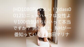 (HD1080P)(ダスッ！)(dass00121)ニューハーフは女性より100倍気持ちいいって本当ですか？ 男の体は、NHが一番知っている。 池田マリナ