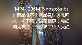 [MP4/ 296M]&nbsp;&nbsp;精品推荐！极品身材美乳萌妹，初下海，浴室诱惑，腰细胸大完美，揉捏奶子诱人大红唇